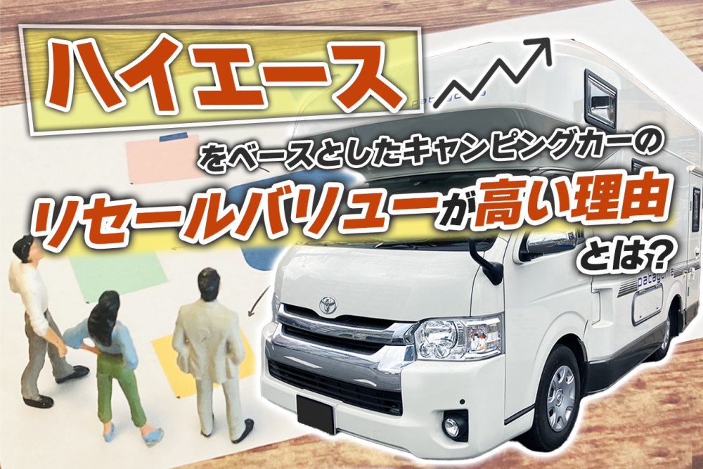 ハイエースをベースとしたキャンピングカーのリセールバリューが高い理由とは？