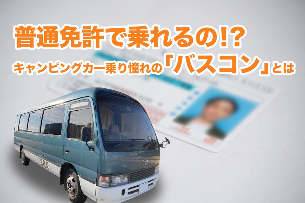 憧れのキャンピングカー・バスコン！普通免許で運転できるの！？詳しい条件を解説 | ガレキャン通信