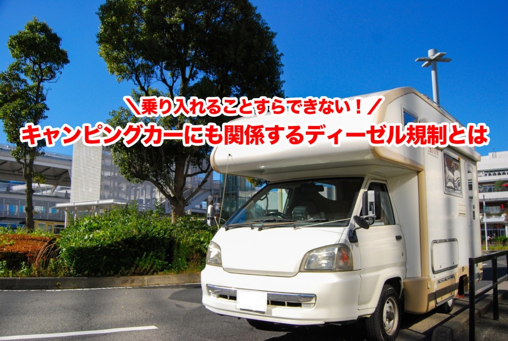 乗り入れることすらできない!キャンピングカーにも関係するディーゼル規制とは